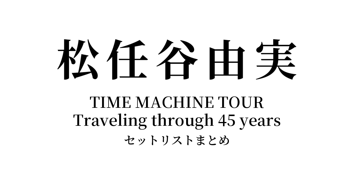 松任谷由実 TIME MACHINE TOUR Traveling through 45 years セットリストまとめ