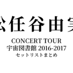 松任谷由実 CONCERT TOUR 宇宙図書館 2016-2017 セットリストまとめ