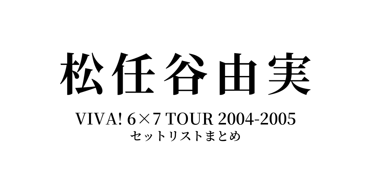 松任谷由実 VIVA! 6×7 TOUR 2004-2005 セットリストまとめ