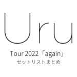 Uru Tour 2022「again」 セットリストまとめ