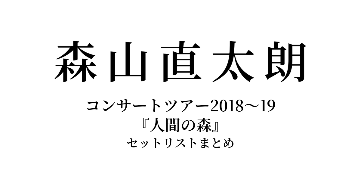 森山直太朗 コンサートツアー2018〜19『人間の森』 セットリストまとめ