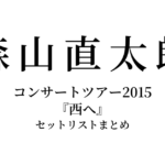 森山直太朗 コンサートツアー2015『西へ』 セットリストまとめ
