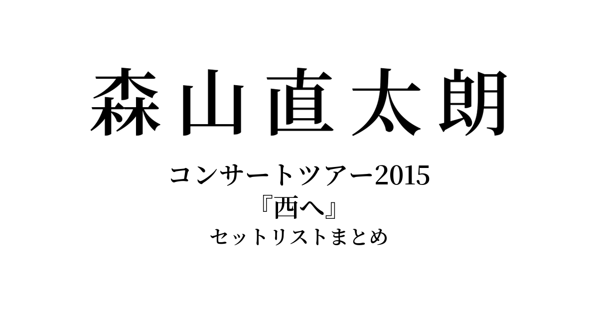 森山直太朗 コンサートツアー2015『西へ』 セットリストまとめ