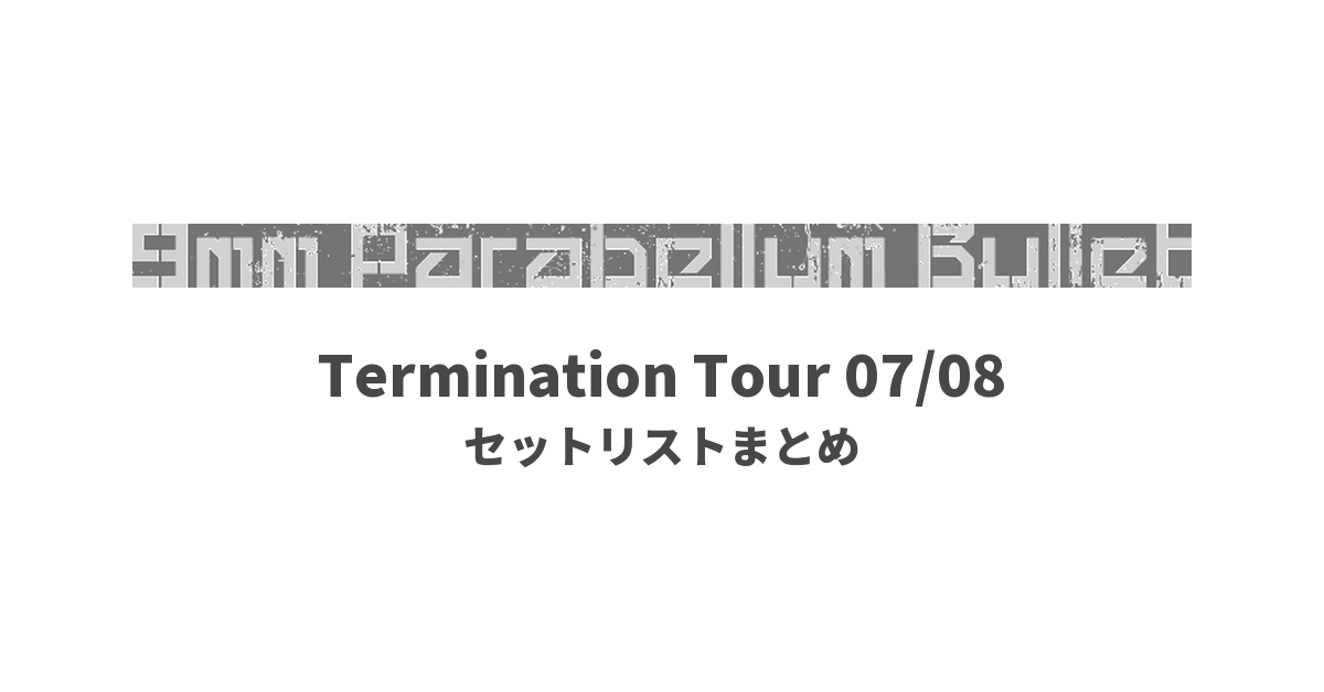 9mm Parabellum Bullet Termination Tour 07/08 セットリストまとめ