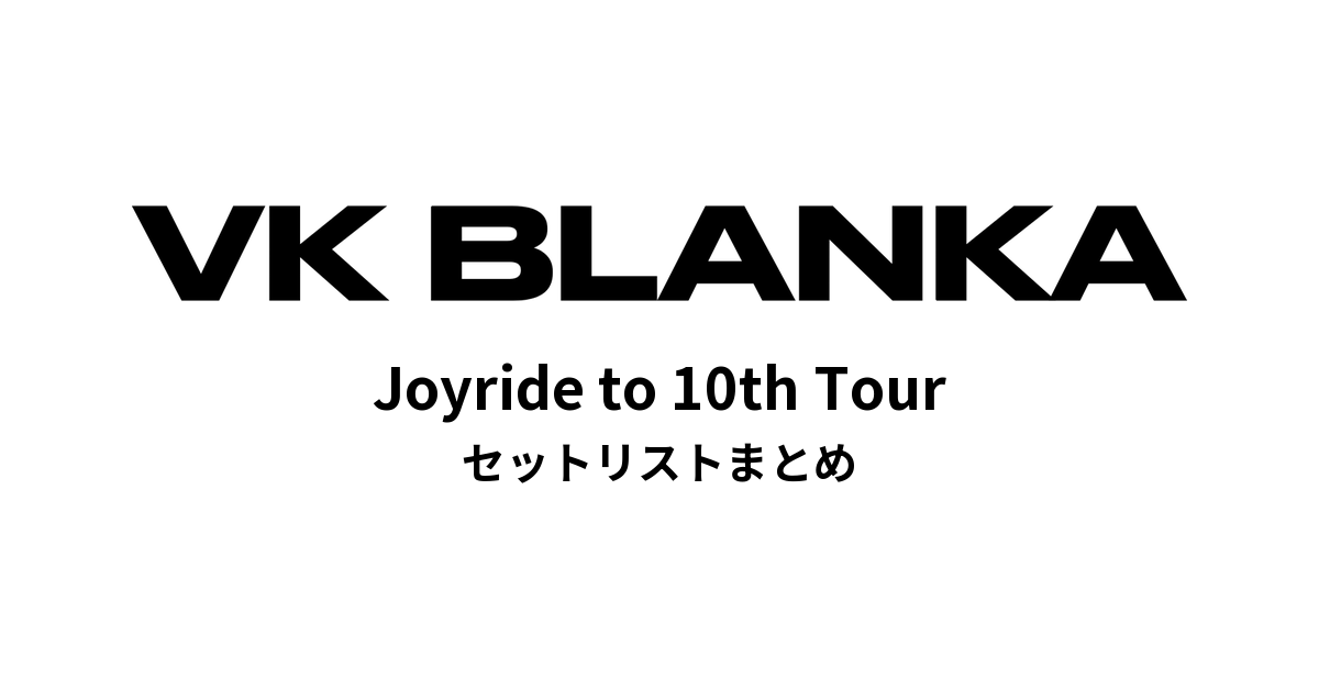 ビッケブランカ VK Blanka Joyride to 10th Tour セットリストまとめ