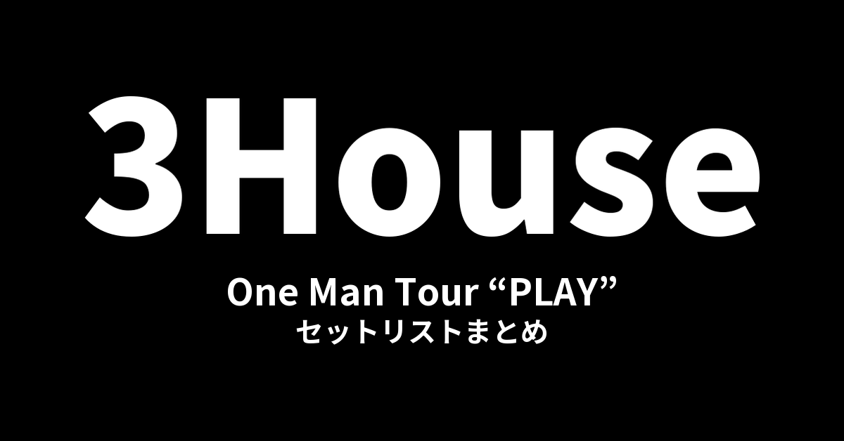 3House One Man Tour “PLAY” セットリストまとめ