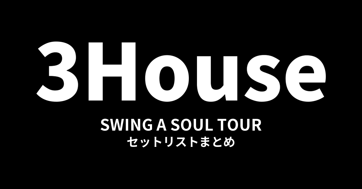 3House SWING A SOUL TOUR セットリストまとめ