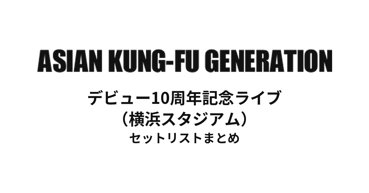 ASIAN KUNG-FU GENERATION デビュー10周年記念ライブ(横浜スタジアム)セットリストまとめ