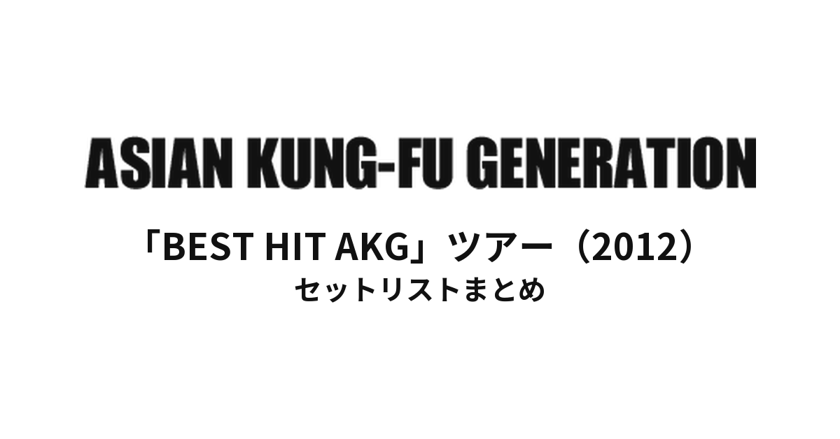 ASIAN KUNG-FU GENERATION「BEST HIT AKG」ツアー(2012)セットリストまとめ