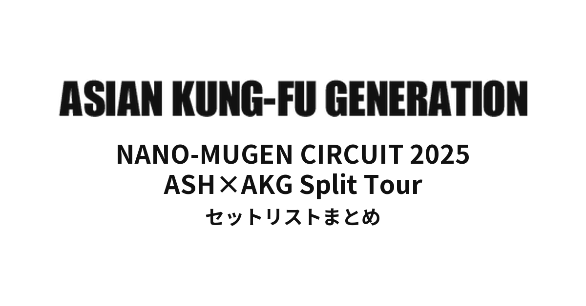 ASIAN KUNG-FU GENERATION NANO-MUGEN CIRCUIT 2025 ASH×AKG Split Tour セットリストまとめ