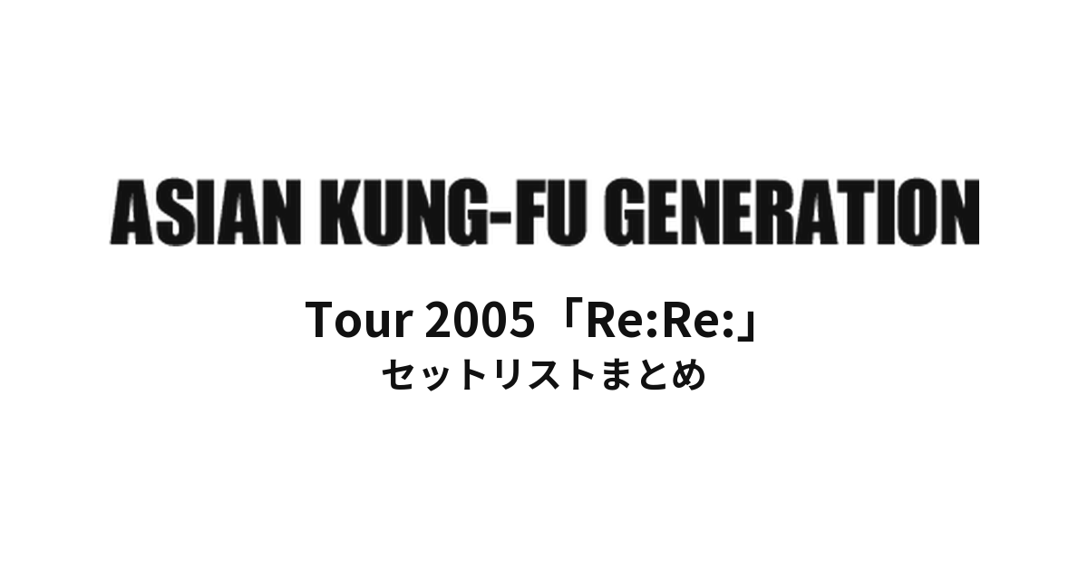 ASIAN KUNG-FU GENERATION Tour 2005「Re:Re:」セットリストまとめ
