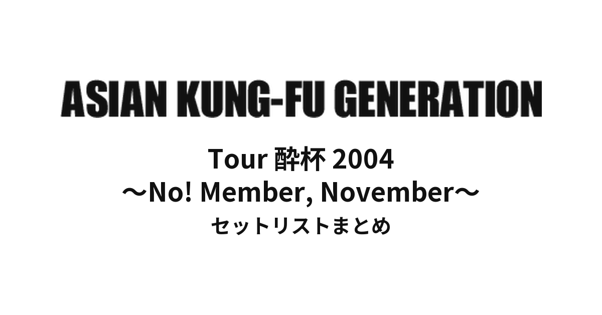ASIAN KUNG-FU GENERATION Tour 酔杯 2004 ~No! Member, November~ セットリストまとめ