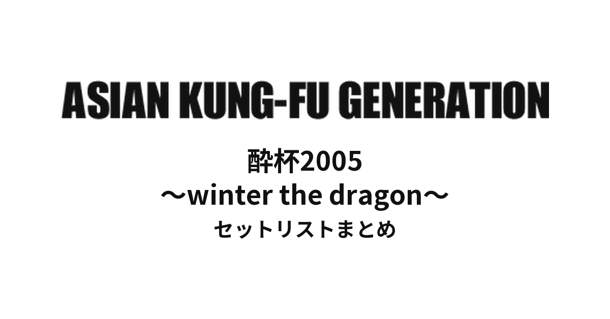 ASIAN KUNG-FU GENERATION 酔杯2005 ~winter the dragon~ セットリストまとめ
