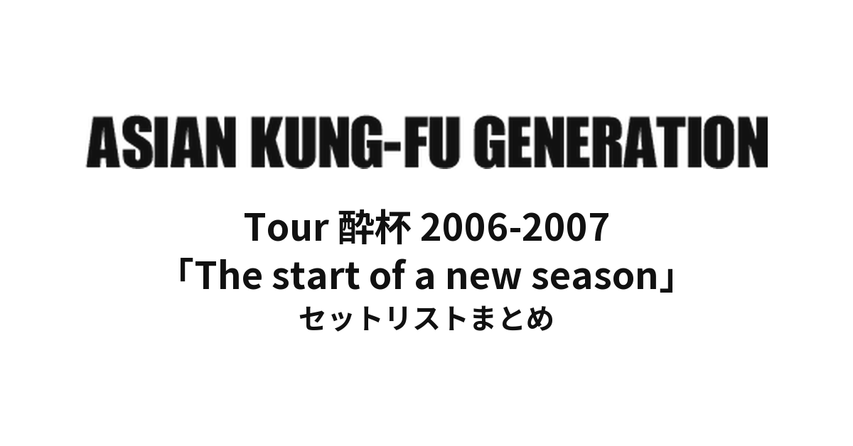 ASIAN KUNG-FU GENERATION Tour 酔杯 2006-2007「The start of a new season」セットリストまとめ