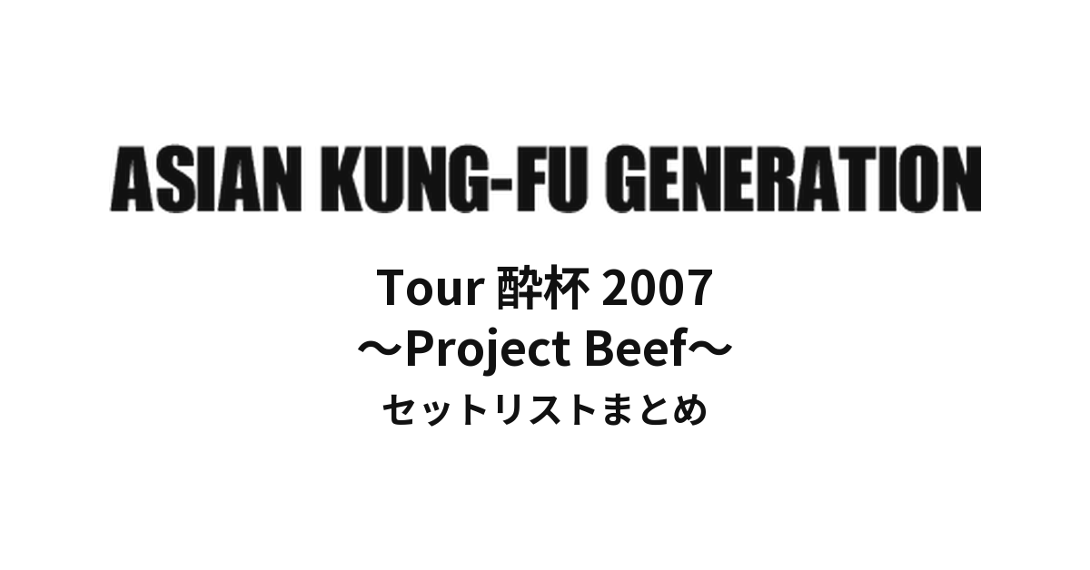 ASIAN KUNG-FU GENERATION Tour 酔杯 2007 ~Project Beef~ セットリストまとめ