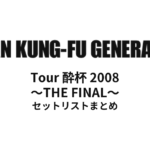 ASIAN KUNG-FU GENERATION Tour 酔杯 2008 ～THE FINAL～ セットリストまとめ