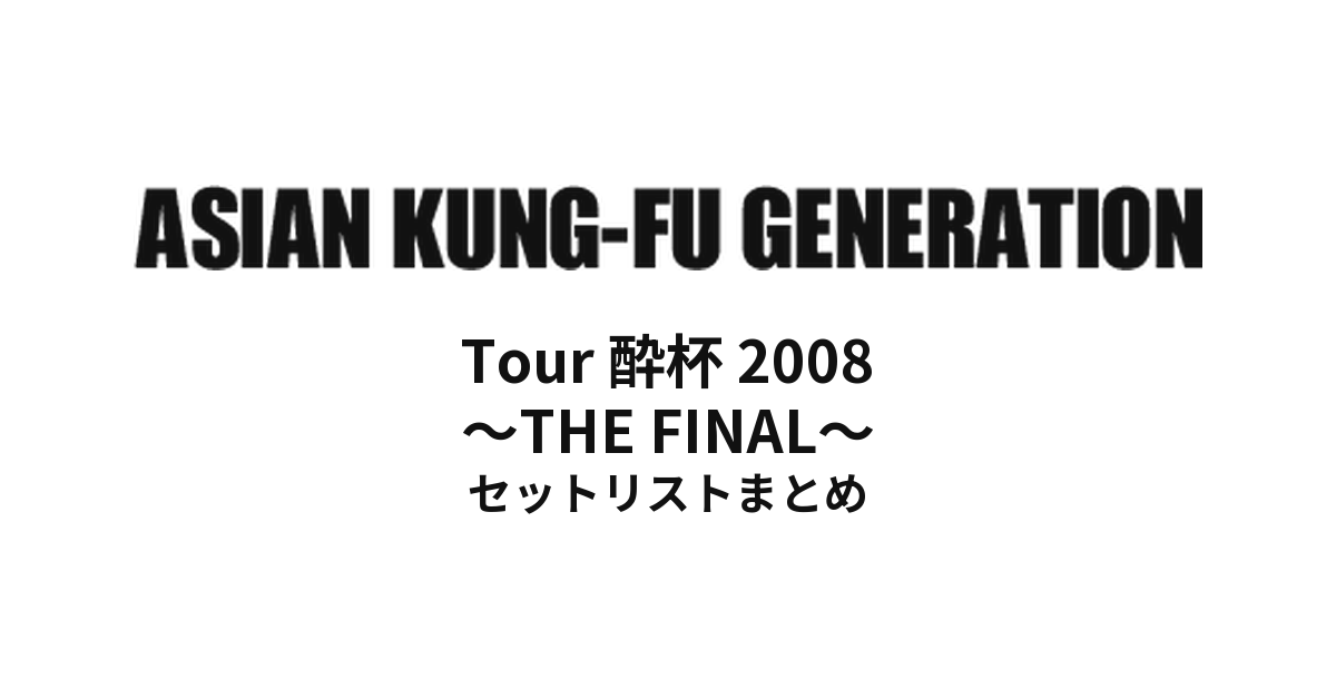 ASIAN KUNG-FU GENERATION Tour 酔杯 2008 ~THE FINAL~ セットリストまとめ