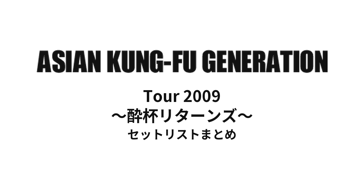 ASIAN KUNG-FU GENERATION Tour 2009 ~酔杯リターンズ~ セットリストまとめ