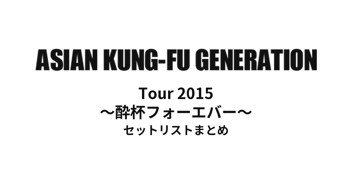 ASIAN KUNG-FU GENERATION Tour 2015 ~酔杯フォーエバー~ セットリストまとめ