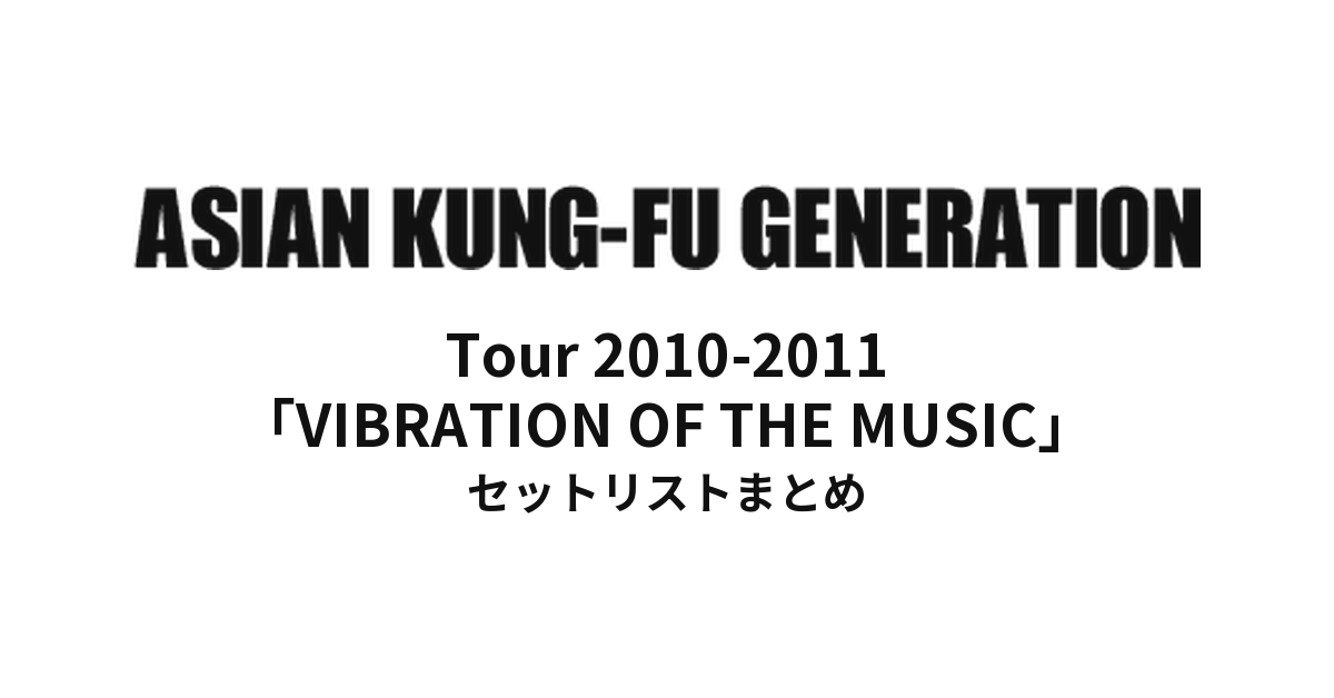 ASIAN KUNG-FU GENERATION Tour 2010-2011「VIBRATION OF THE MUSIC」セットリストまとめ