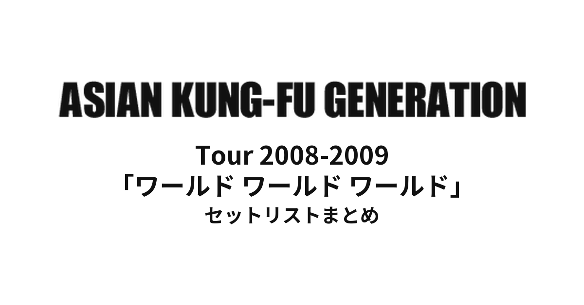ASIAN KUNG-FU GENERATION Tour 2008-2009「ワールド ワールド ワールド」セットリストまとめ