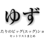 ゆず ふたりのビッグ(エッグ)ショー セットリストまとめ