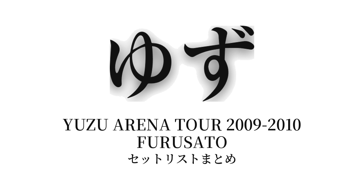 ゆず YUZU ARENA TOUR 2009-2010 FURUSATO セットリストまとめ