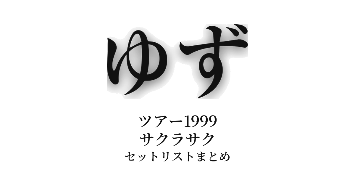 ゆず ツアー1999 サクラサク セットリストまとめ