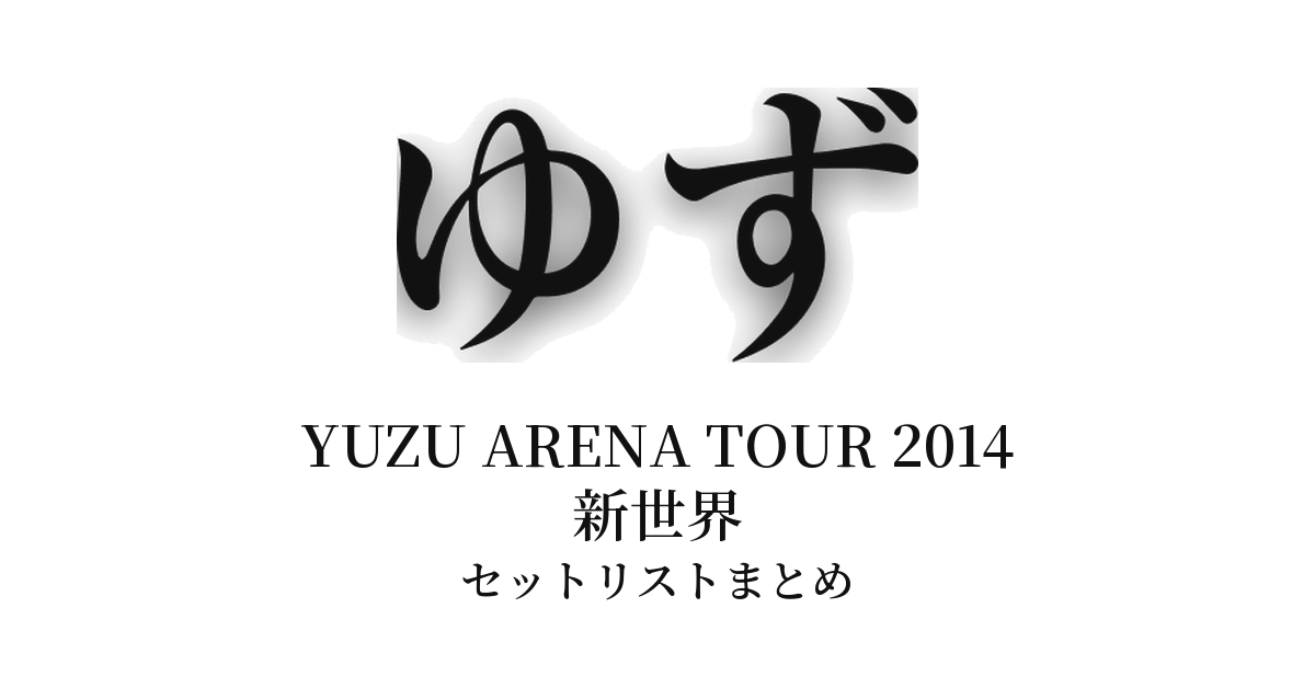 ゆず YUZU ARENA TOUR 2014 新世界 セットリストまとめ