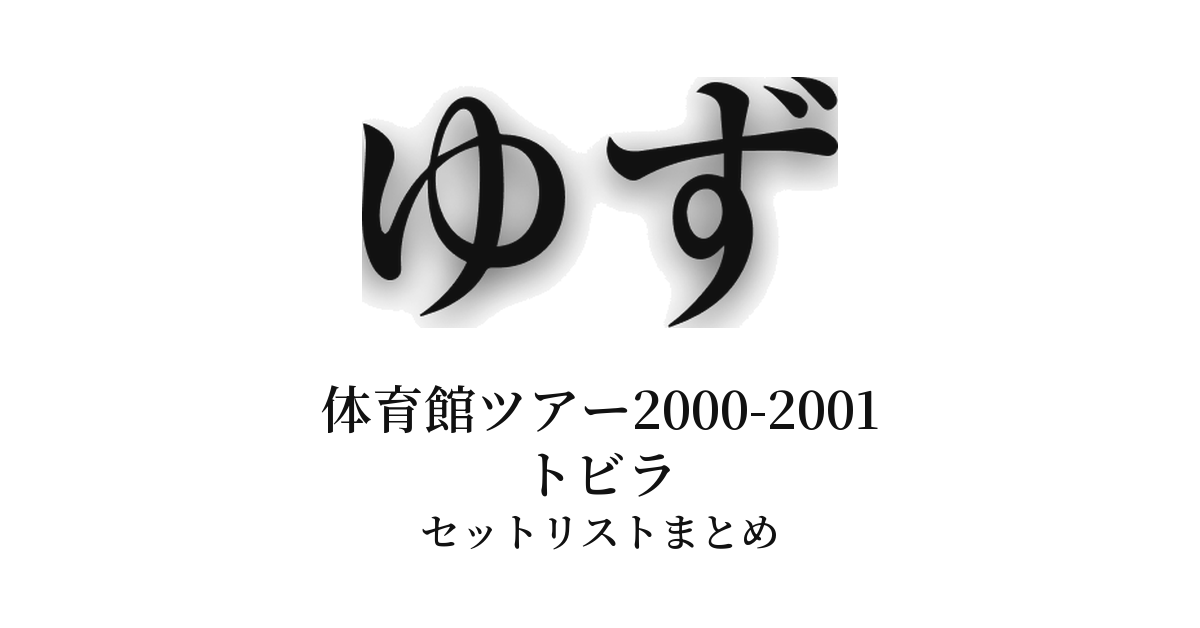 ゆず 体育館ツアー2000-2001 トビラ セットリストまとめ