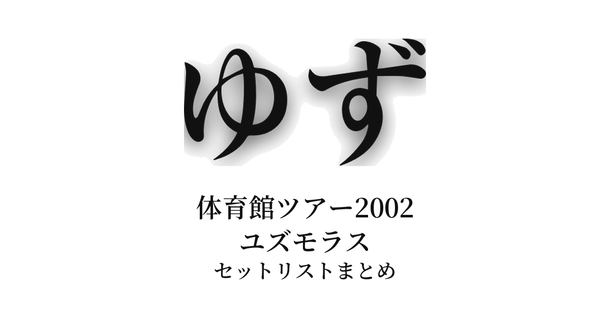 ゆず 体育館ツアー2002 ユズモラス セットリストまとめ