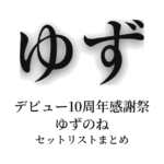 ゆず デビュー10周年感謝祭 ゆずのね セットリストまとめ