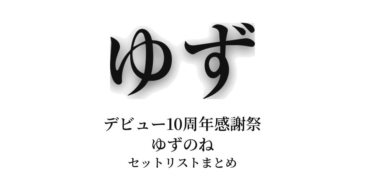 ゆず デビュー10周年感謝祭 ゆずのね セットリストまとめ