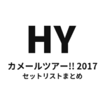 HYカメールツアー!! 2017 セットリストまとめ