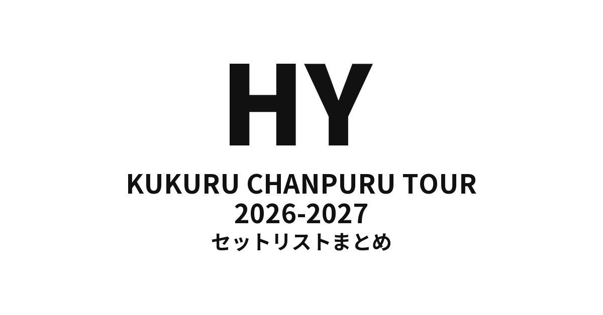 HY KUKURU CHANPURU TOUR 2026-2027 セットリストまとめ