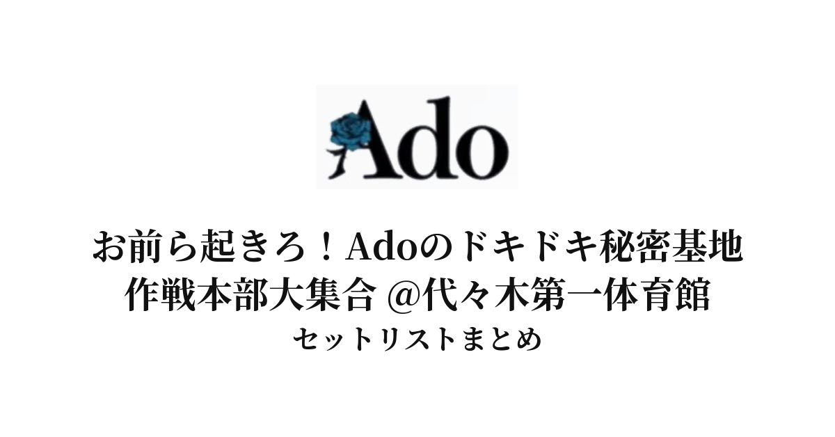 【Ado セトリ】お前ら起きろ！Adoのドキドキ秘密基地 作戦本部大集合 @代々木第一体育館 セットリストまとめ