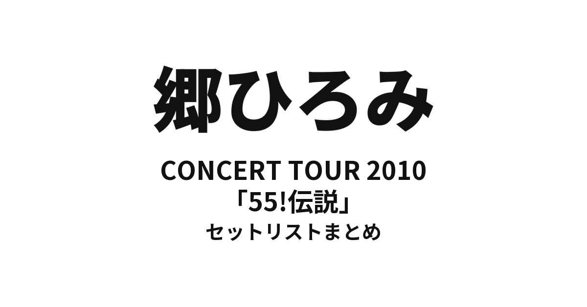 郷ひろみ CONCERT TOUR 2010「55!伝説」セットリストまとめ