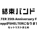 結束バンド SHELTER 35th Anniversary Finale “ZeppがSHELTERになります” セットリストまとめ