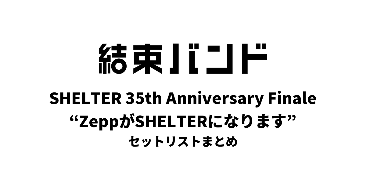 結束バンド SHELTER 35th Anniversary Finale “ZeppがSHELTERになります” セットリストまとめ