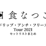 日食なつこ ドリップ・アンチ・フリーズ Tour 2021 セットリストまとめ