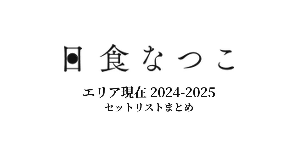 日食なつこ エリア現在 2024-2025 セットリストまとめ