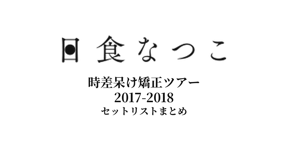 日食なつこ 時差呆け矯正ツアー 2017-2018 セットリストまとめ