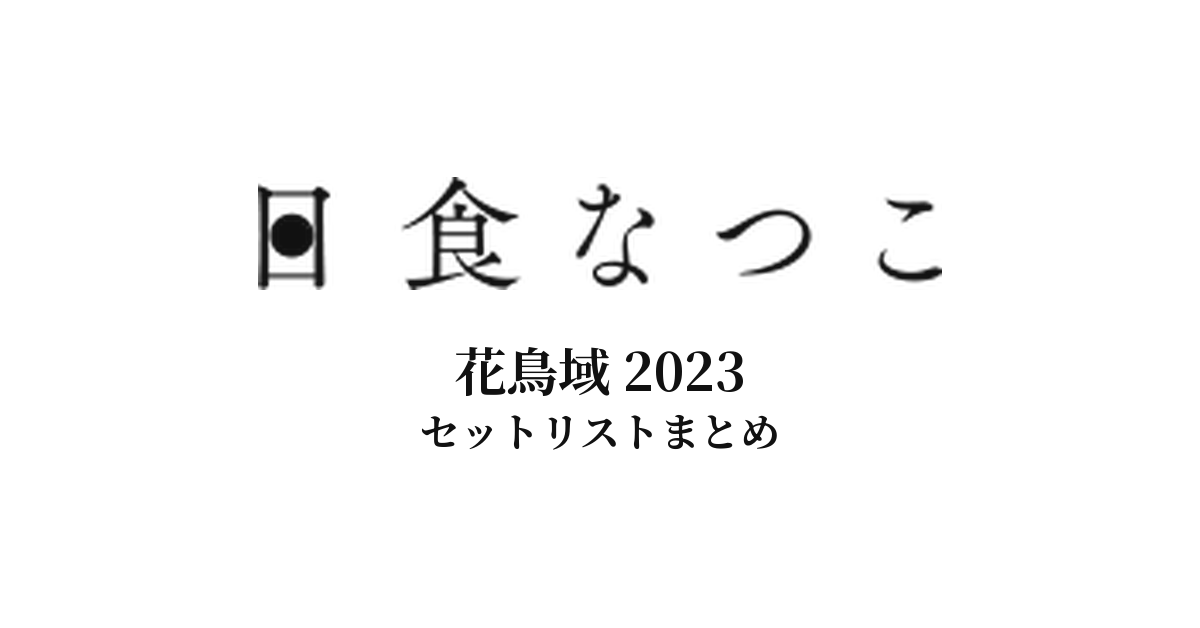 日食なつこ 花鳥域 2023 セットリストまとめ