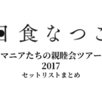 日食なつこ マニアたちの親睦会ツアー 2017 セットリストまとめ