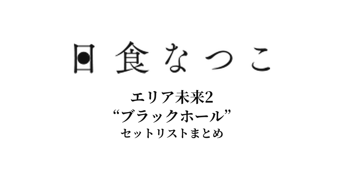 日食なつこ エリア未来2 “ブラックホール” セットリストまとめ