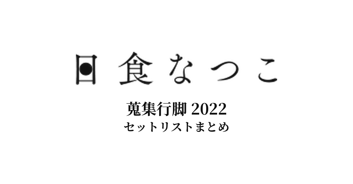 日食なつこ 蒐集行脚 2022 セットリストまとめ