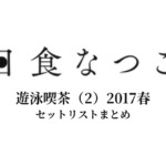 日食なつこ 遊泳喫茶（2）2017春 セットリストまとめ