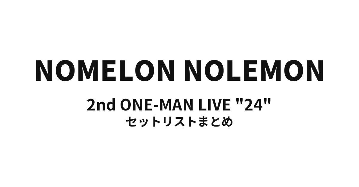 NOMELON NOLEMON 2nd ONE-MAN LIVE "24" セットリストまとめ