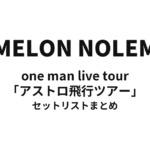 NOMELON NOLEMON one man live tour「アストロ飛行ツアー」 セットリストまとめ