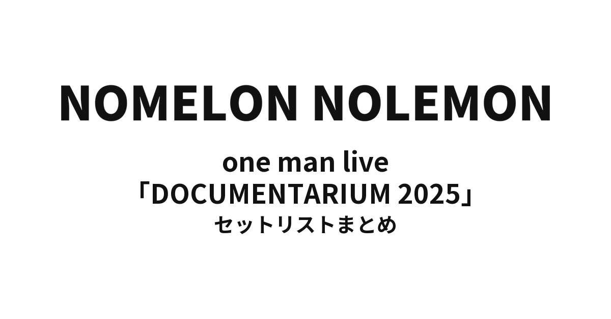 NOMELON NOLEMON one man live「DOCUMENTARIUM 2025」 セットリストまとめ